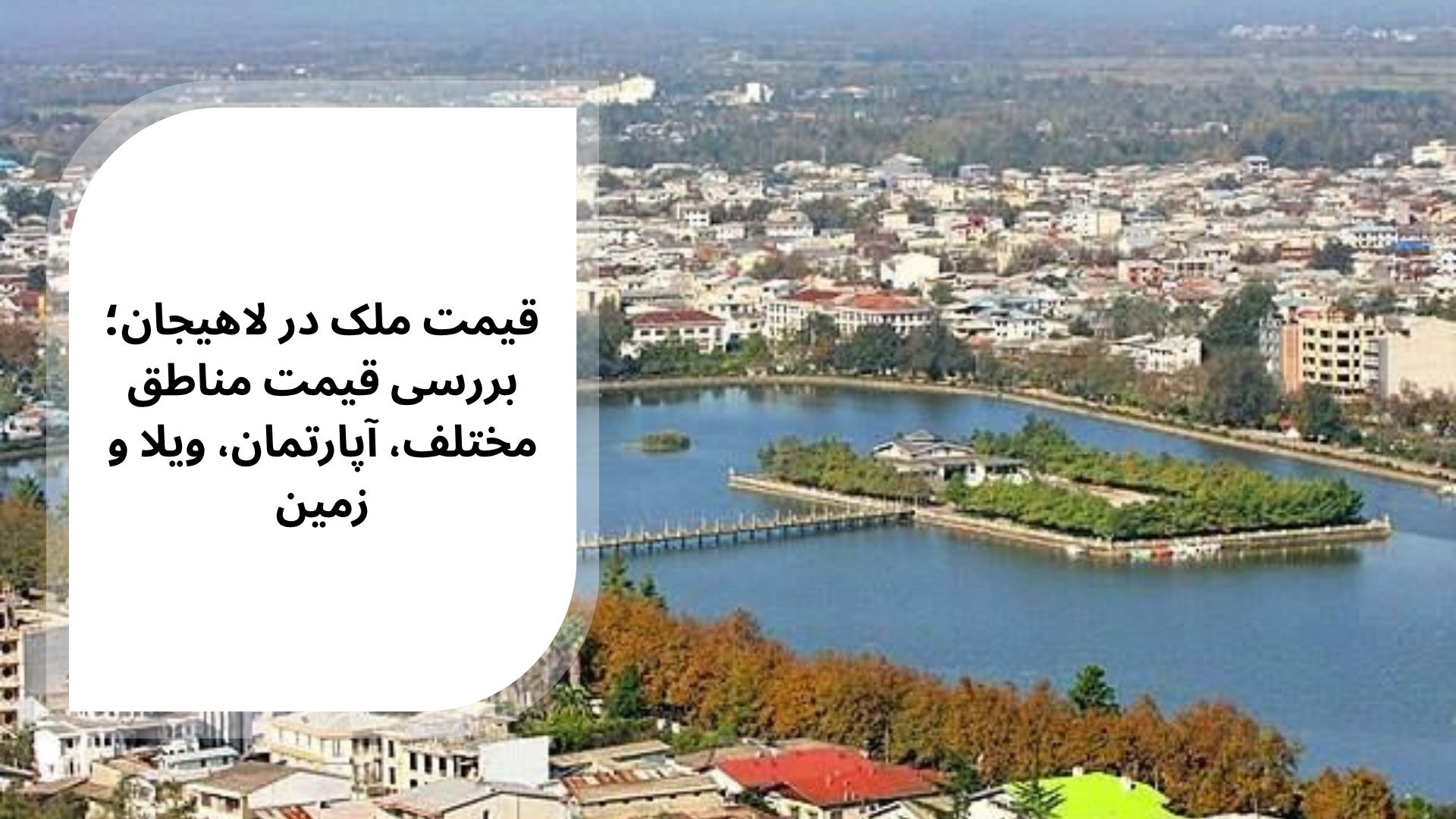 قیمت ملک در لاهیجان؛ بررسی قیمت مناطق مختلف، آپارتمان، ویلا و زمین